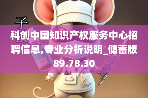 科创中国知识产权服务中心招聘信息,专业分析说明_储蓄版89.78.30