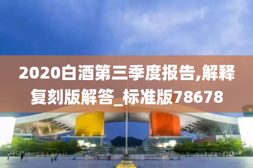 2020白酒第三季度报告,解释复刻版解答_标准版78678