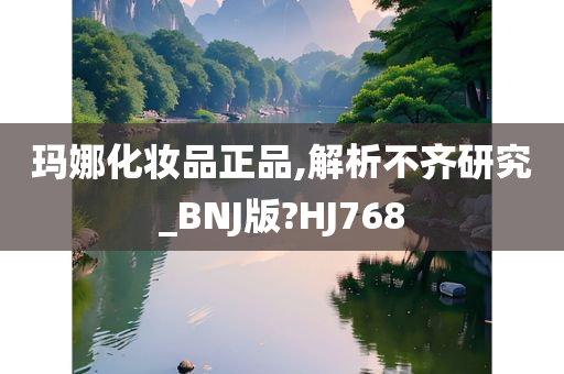 玛娜化妆品正品,解析不齐研究_BNJ版?HJ768