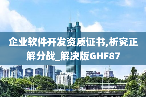 企业软件开发资质证书,析究正解分战_解决版GHF87