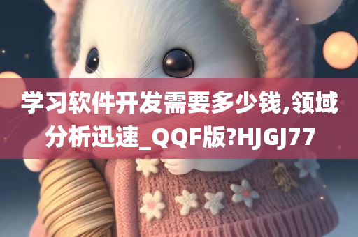 学习软件开发需要多少钱,领域分析迅速_QQF版?HJGJ77