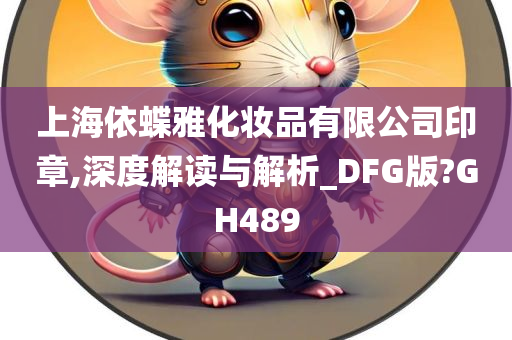 上海依蝶雅化妆品有限公司印章,深度解读与解析_DFG版?GH489