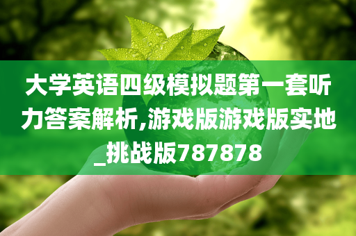 大学英语四级模拟题第一套听力答案解析,游戏版游戏版实地_挑战版787878