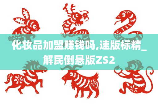 化妆品加盟赚钱吗,速版标精_解民倒悬版ZS2