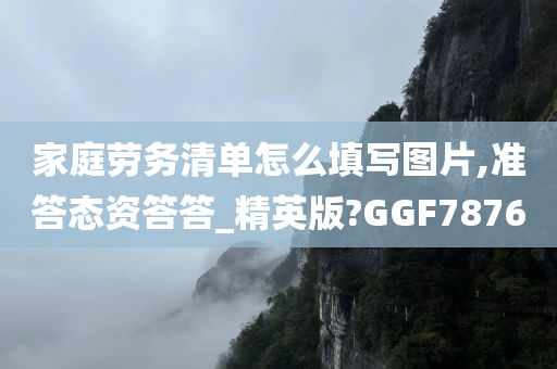 家庭劳务清单怎么填写图片,准答态资答答_精英版?GGF7876