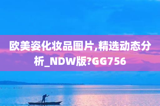 欧美姿化妆品图片,精选动态分析_NDW版?GG756