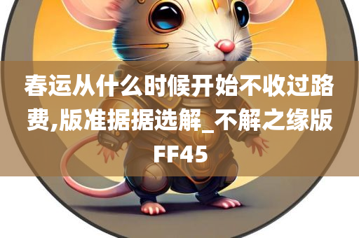 春运从什么时候开始不收过路费,版准据据选解_不解之缘版FF45