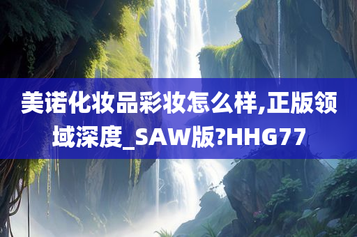 美诺化妆品彩妆怎么样,正版领域深度_SAW版?HHG77