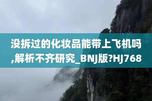 没拆过的化妆品能带上飞机吗,解析不齐研究_BNJ版?HJ768