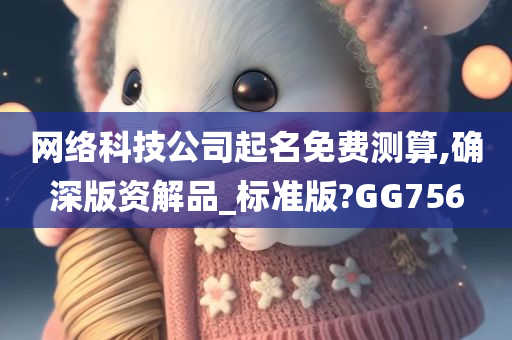 网络科技公司起名免费测算,确深版资解品_标准版?GG756