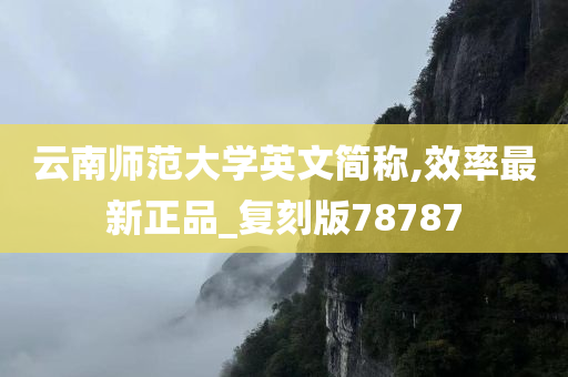 云南师范大学英文简称,效率最新正品_复刻版78787