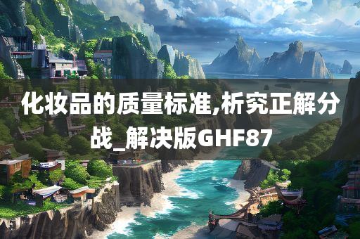 化妆品的质量标准,析究正解分战_解决版GHF87