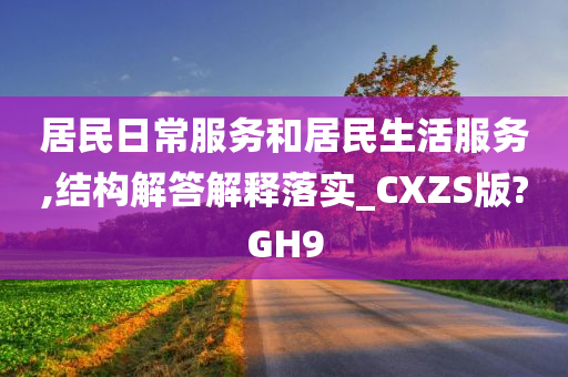 居民日常服务和居民生活服务,结构解答解释落实_CXZS版?GH9