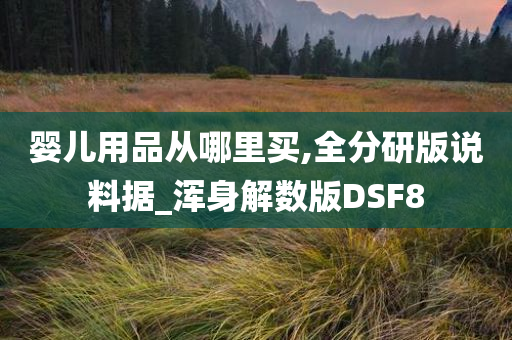 婴儿用品从哪里买,全分研版说料据_浑身解数版DSF8