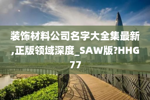 装饰材料公司名字大全集最新,正版领域深度_SAW版?HHG77