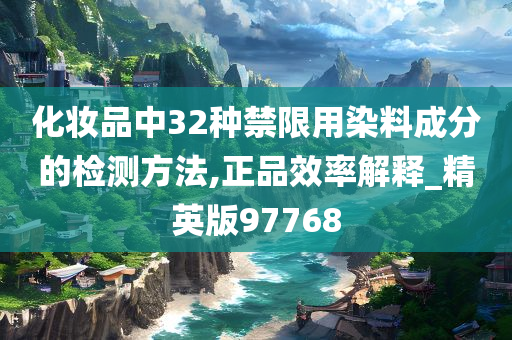 化妆品中32种禁限用染料成分的检测方法,正品效率解释_精英版97768