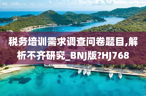 税务培训需求调查问卷题目,解析不齐研究_BNJ版?HJ768