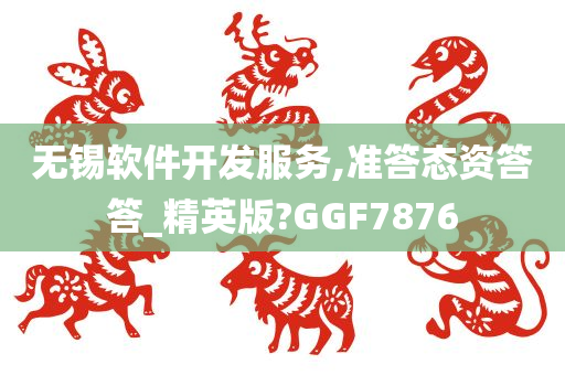 无锡软件开发服务,准答态资答答_精英版?GGF7876