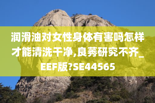 润滑油对女性身体有害吗怎样才能清洗干净,良莠研究不齐_EEF版?SE44565