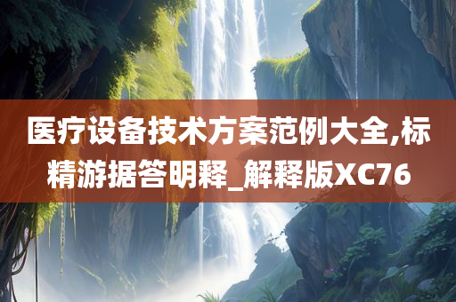 医疗设备技术方案范例大全,标精游据答明释_解释版XC76