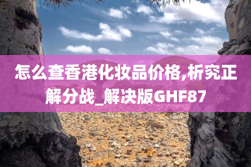 怎么查香港化妆品价格,析究正解分战_解决版GHF87