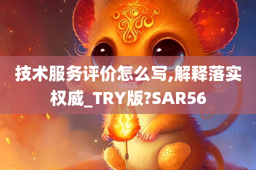 技术服务评价怎么写,解释落实权威_TRY版?SAR56