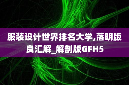 服装设计世界排名大学,落明版良汇解_解剖版GFH5