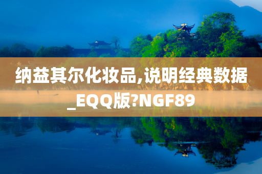 纳益其尔化妆品,说明经典数据_EQQ版?NGF89