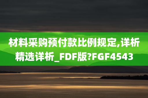 材料采购预付款比例规定,详析精选详析_FDF版?FGF4543