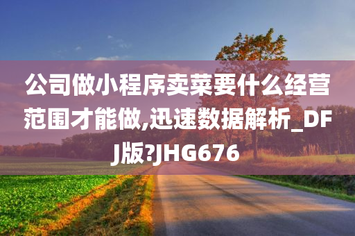 公司做小程序卖菜要什么经营范围才能做,迅速数据解析_DFJ版?JHG676