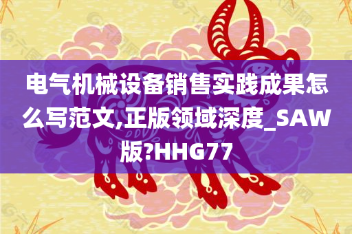 电气机械设备销售实践成果怎么写范文,正版领域深度_SAW版?HHG77