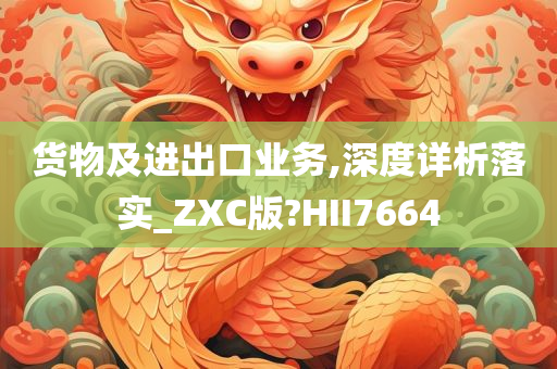 货物及进出口业务,深度详析落实_ZXC版?HII7664