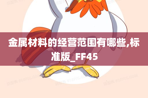 金属材料的经营范围有哪些,标准版_FF45