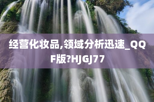 经营化妆品,领域分析迅速_QQF版?HJGJ77