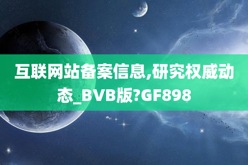 互联网站备案信息,研究权威动态_BVB版?GF898