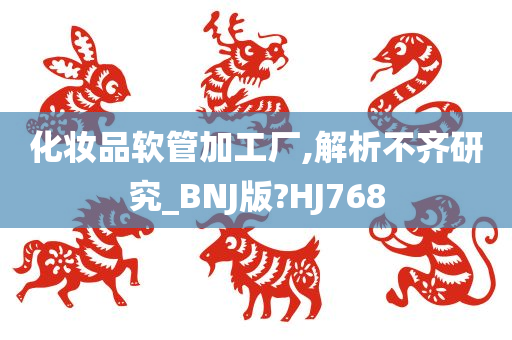 化妆品软管加工厂,解析不齐研究_BNJ版?HJ768