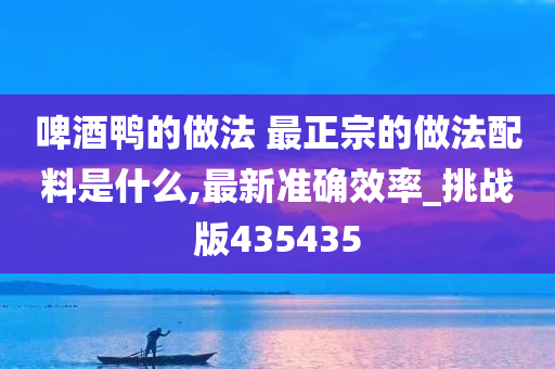 啤酒鸭的做法 最正宗的做法配料是什么,最新准确效率_挑战版435435