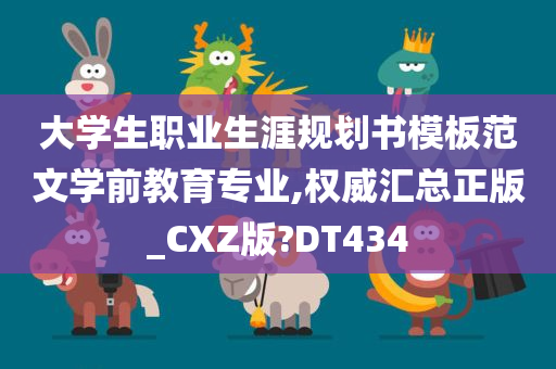 大学生职业生涯规划书模板范文学前教育专业,权威汇总正版_CXZ版?DT434