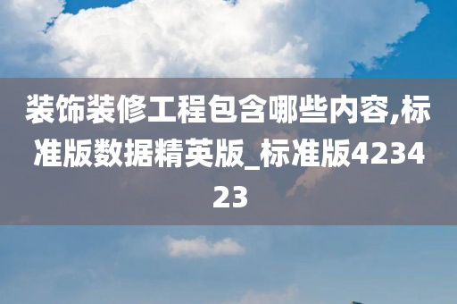 装饰装修工程包含哪些内容,标准版数据精英版_标准版423423