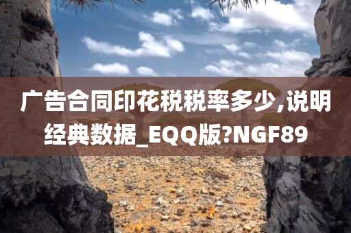 广告合同印花税税率多少,说明经典数据_EQQ版?NGF89