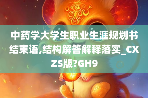 中药学大学生职业生涯规划书结束语,结构解答解释落实_CXZS版?GH9