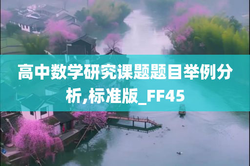 高中数学研究课题题目举例分析,标准版_FF45