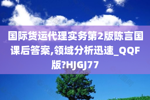 国际货运代理实务第2版陈言国课后答案,领域分析迅速_QQF版?HJGJ77