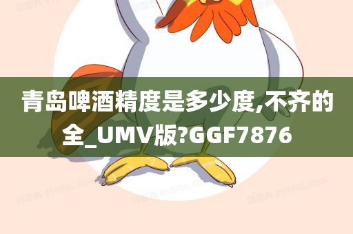 青岛啤酒精度是多少度,不齐的全_UMV版?GGF7876