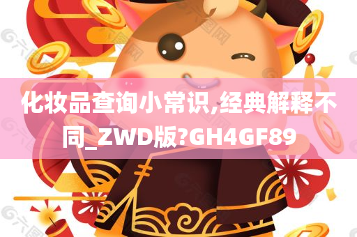 化妆品查询小常识,经典解释不同_ZWD版?GH4GF89