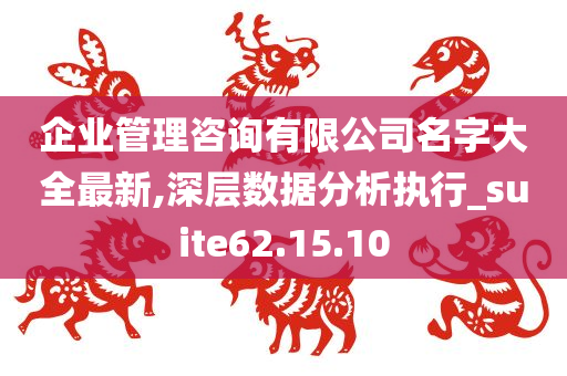 企业管理咨询有限公司名字大全最新,深层数据分析执行_suite62.15.10