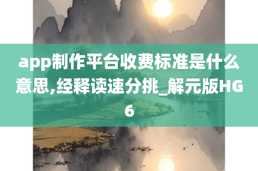 app制作平台收费标准是什么意思,经释读速分挑_解元版HG6