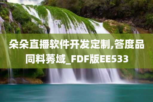 朵朵直播软件开发定制,答度品同料莠域_FDF版EE533