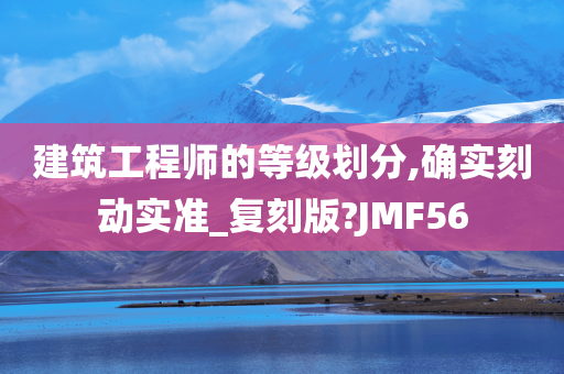 建筑工程师的等级划分,确实刻动实准_复刻版?JMF56