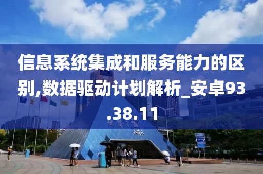 信息系统集成和服务能力的区别,数据驱动计划解析_安卓93.38.11